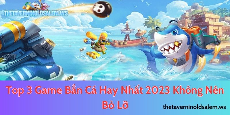 Top 3 Game Bắn Cá Hay Nhất 2023 Không Nên Bỏ Lỡ