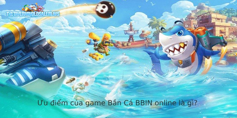 Ưu điểm của game Bắn Cá BBIN online là gì?