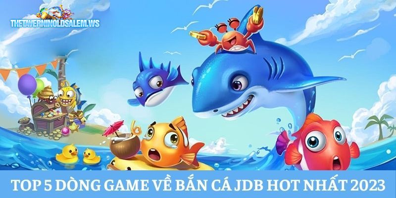 Top 5 dòng game bắn cá JDB cực hot năm 2023